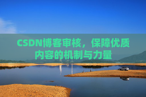 CSDN博客审核，保障优质内容的机制与力量